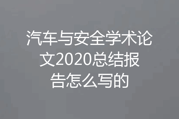 汽车与安全学术论文2020总结报告怎么写的
