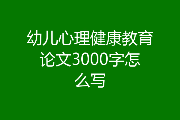 幼儿心理健康教育论文3000字怎么写