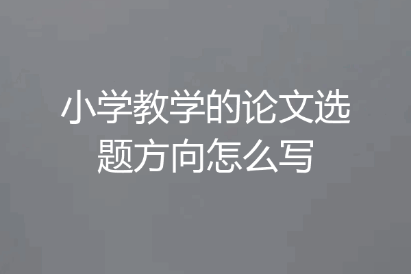 小学教学的论文选题方向怎么写