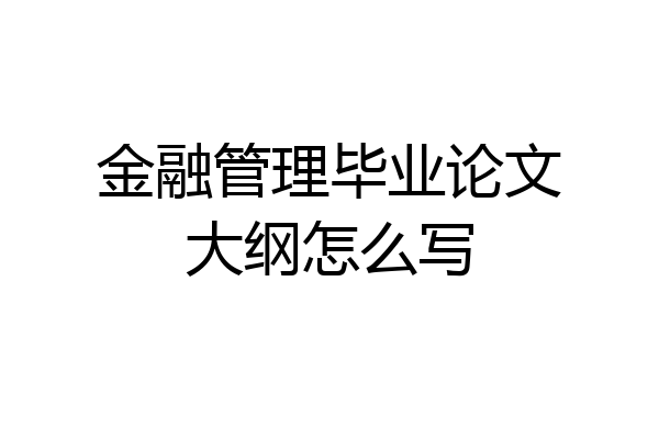 金融管理毕业论文大纲怎么写