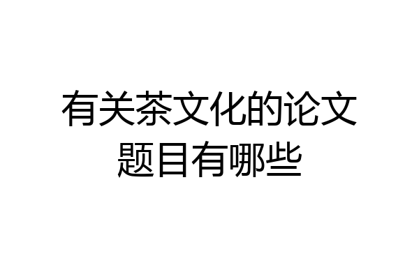 有关茶文化的论文题目有哪些