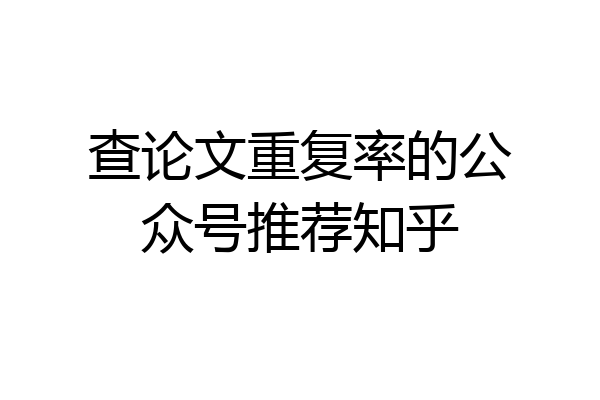 查论文重复率的公众号推荐知乎