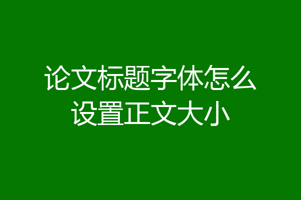 论文标题字体怎么设置正文大小