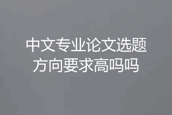 中文专业论文选题方向要求高吗吗