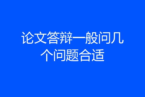 论文答辩一般问几个问题合适