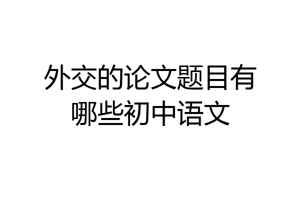 外交的论文题目有哪些初中语文