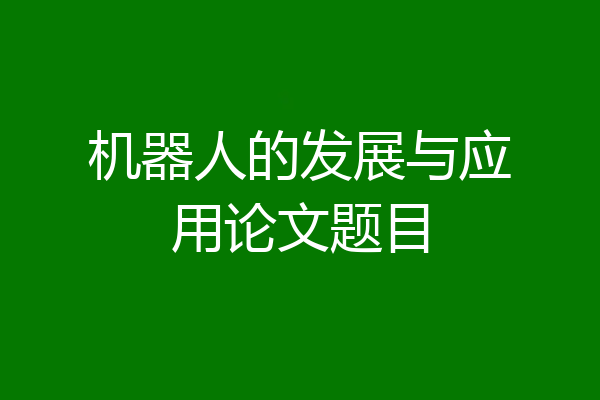 机器人的发展与应用论文题目