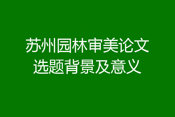 苏州园林审美论文选题背景及意义