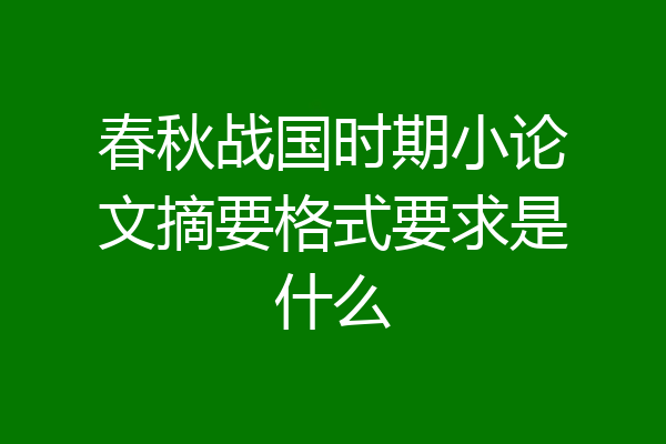 春秋战国时期小论文摘要格式要求是什么