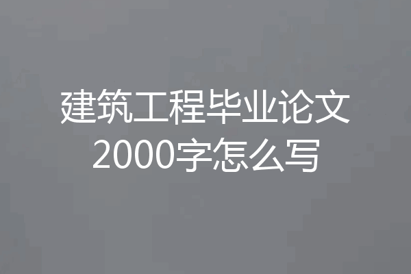 建筑工程毕业论文2000字怎么写