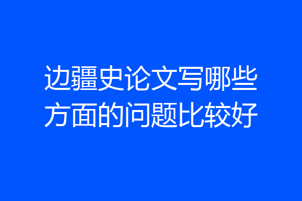 边疆史论文写哪些方面的问题比较好