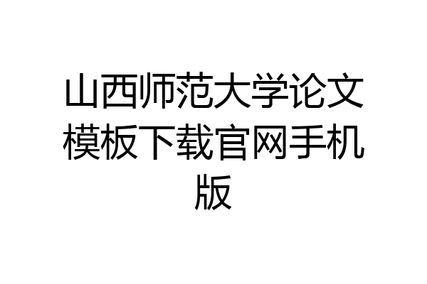 山西师范大学论文模板下载官网手机版