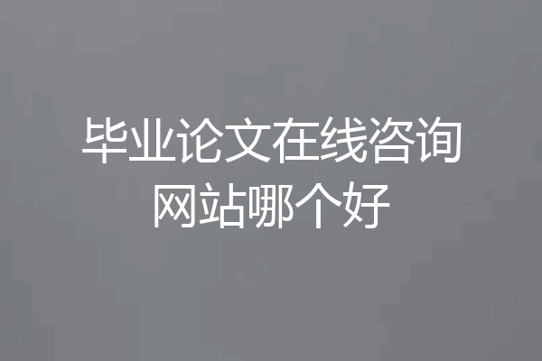 毕业论文在线咨询网站哪个好