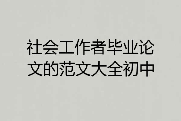 社会工作者毕业论文的范文大全初中