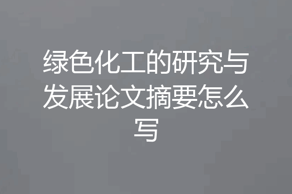 绿色化工的研究与发展论文摘要怎么写