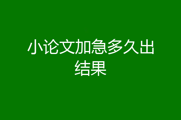 小论文加急多久出结果