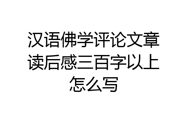 汉语佛学评论文章读后感三百字以上怎么写