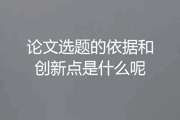 论文选题的依据和创新点是什么呢