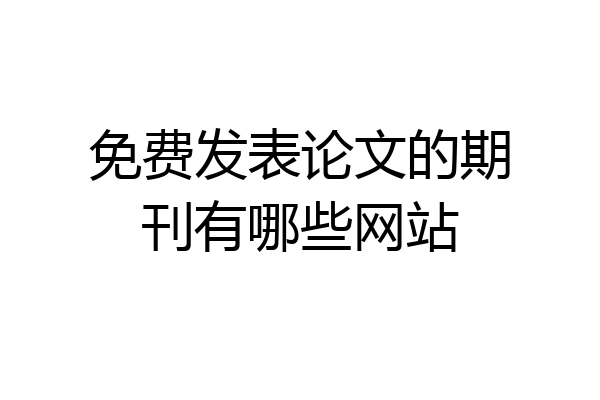 免费发表论文的期刊有哪些网站