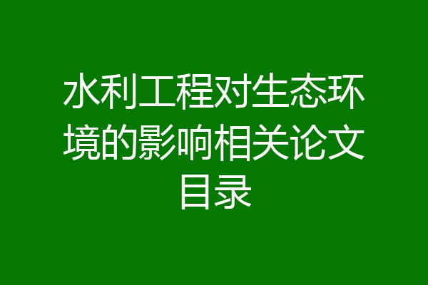 水利工程对生态环境的影响相关论文目录