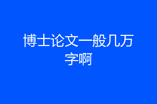 博士论文一般几万字啊
