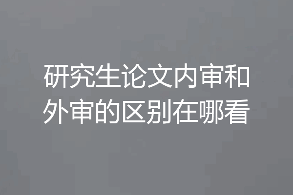 研究生论文内审和外审的区别在哪看