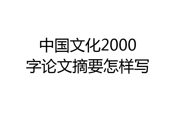 中国文化2000字论文摘要怎样写