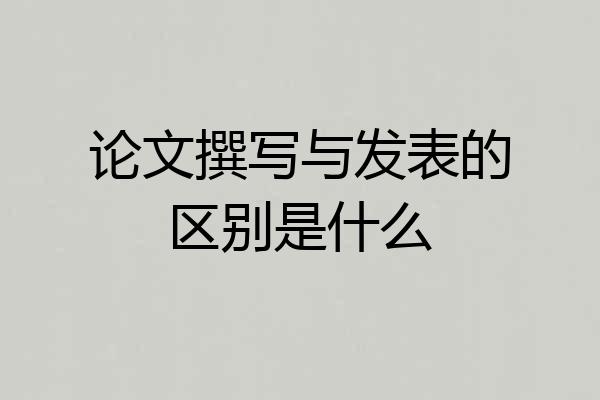 论文撰写与发表的区别是什么