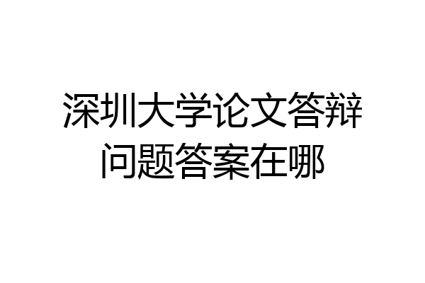 深圳大学论文答辩问题答案在哪