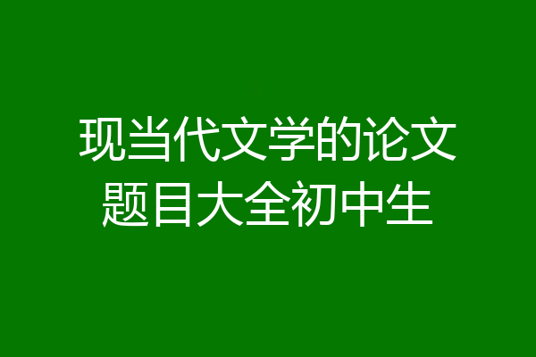 现当代文学的论文题目大全初中生