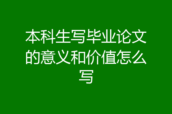 本科生写毕业论文的意义和价值怎么写