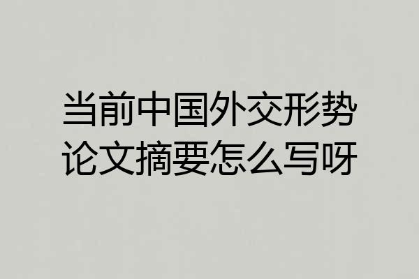 当前中国外交形势论文摘要怎么写呀