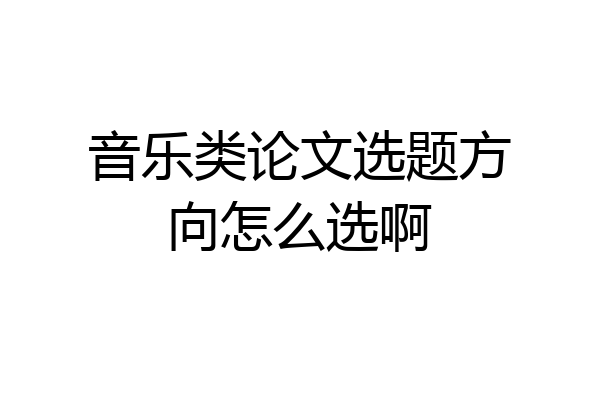 音乐类论文选题方向怎么选啊