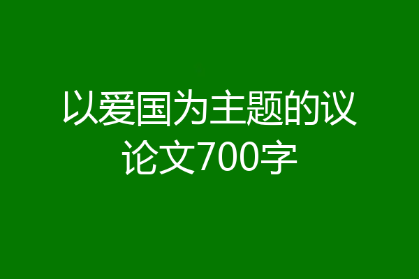 以爱国为主题的议论文700字
