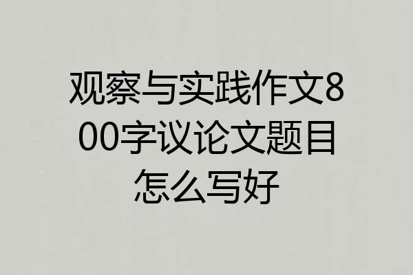 观察与实践作文800字议论文题目怎么写好