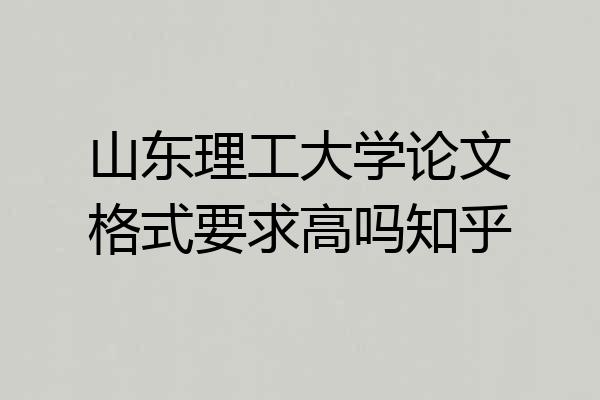 山东理工大学论文格式要求高吗知乎