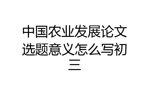 中国农业发展论文选题意义怎么写初三