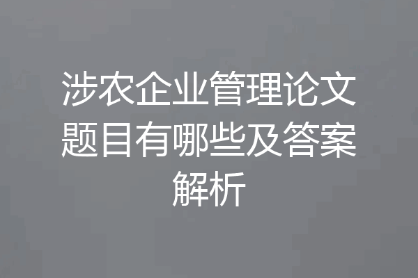 涉农企业管理论文题目有哪些及答案解析