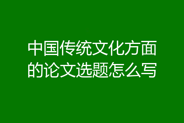 中国传统文化方面的论文选题怎么写