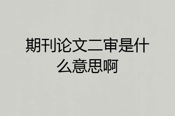 期刊论文二审是什么意思啊