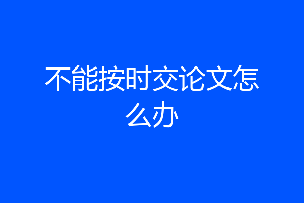 不能按时交论文怎么办