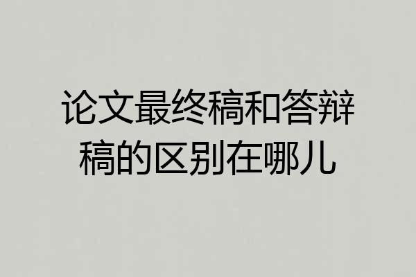 论文最终稿和答辩稿的区别在哪儿
