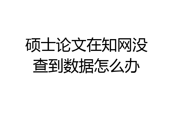 硕士论文在知网没查到数据怎么办
