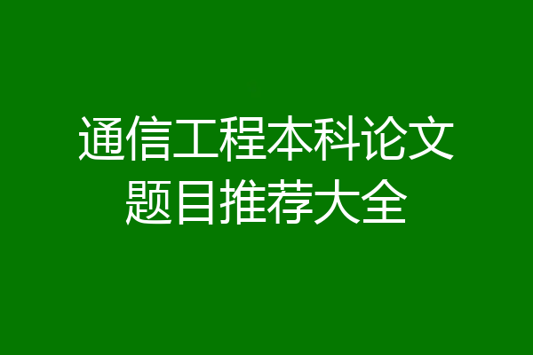 通信工程本科论文题目推荐大全