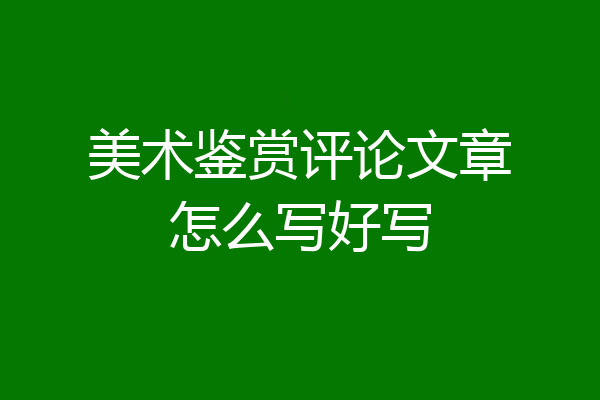 美术鉴赏评论文章怎么写好写