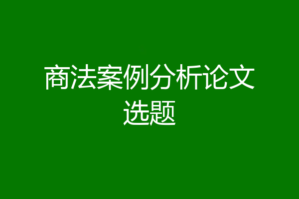 商法案例分析论文选题