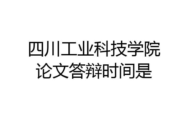 四川工业科技学院论文答辩时间是
