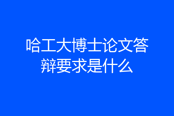 哈工大博士论文答辩要求是什么