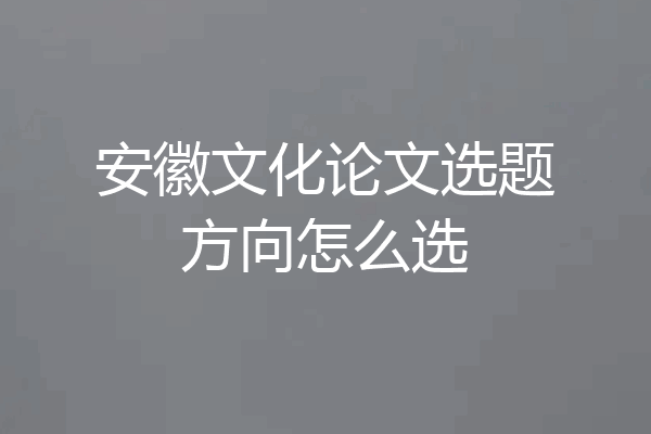 安徽文化论文选题方向怎么选
