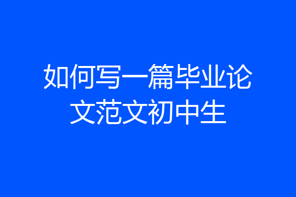 如何写一篇毕业论文范文初中生